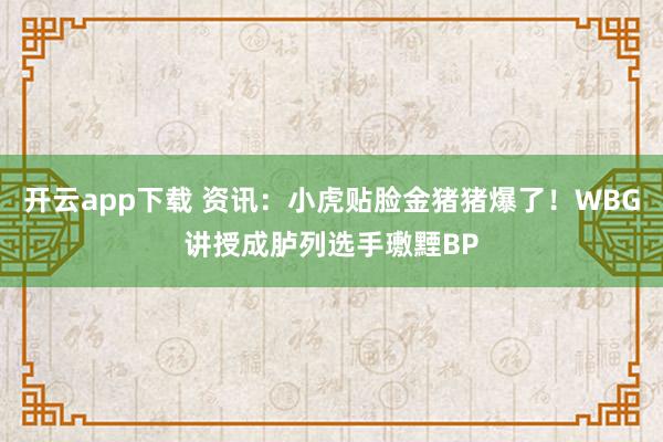 开云app下载 资讯：小虎贴脸金猪猪爆了！WBG讲授成胪列选手璷黫BP