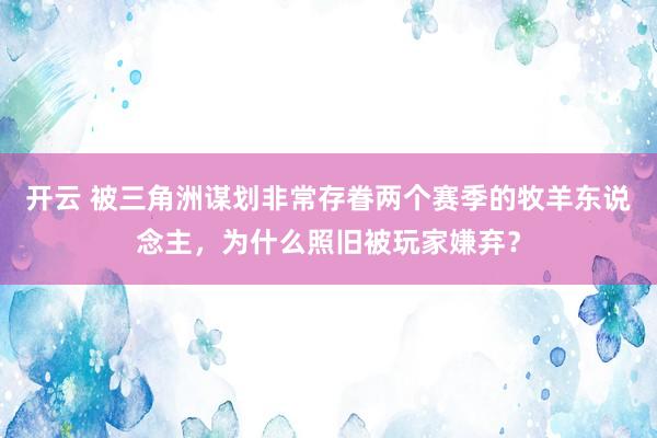 开云 被三角洲谋划非常存眷两个赛季的牧羊东说念主，为什么照旧被玩家嫌弃？