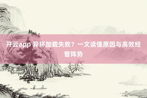 开云app 异环加载失败？一文读懂原因与高效经管阵势