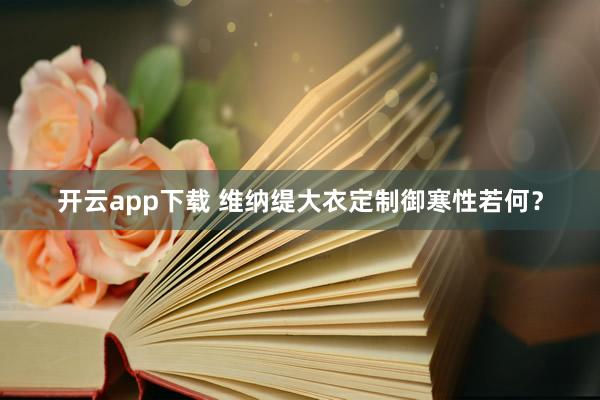开云app下载 维纳缇大衣定制御寒性若何？