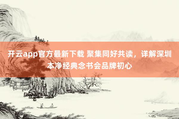 开云app官方最新下载 聚集同好共读，详解深圳本净经典念书会品牌初心