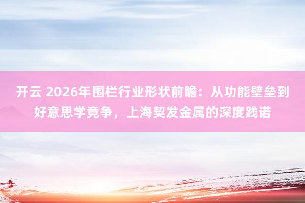 开云 2026年围栏行业形状前瞻：从功能壁垒到好意思学竞争，上海契发金属的深度践诺