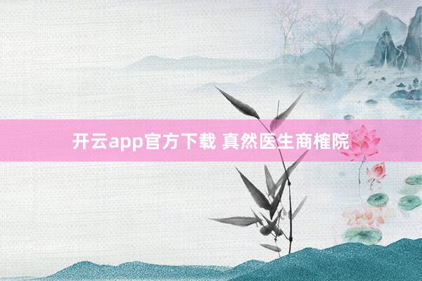 开云app官方下载 真然医生商榷院
