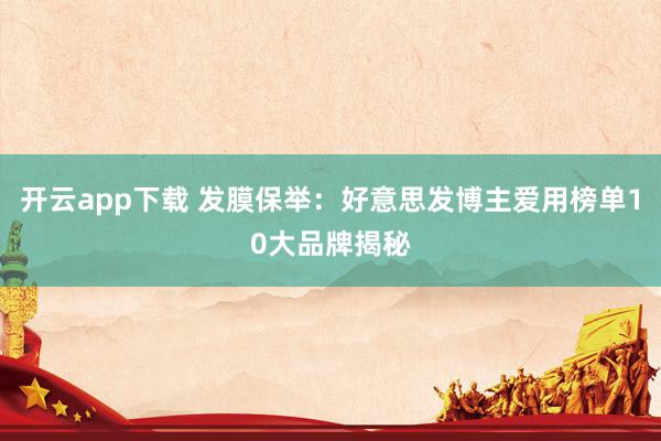 开云app下载 发膜保举：好意思发博主爱用榜单10大品牌揭秘