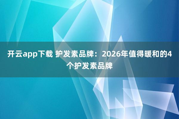 开云app下载 护发素品牌：2026年值得暖和的4个护发素品牌