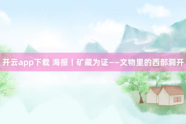 开云app下载 海报丨矿藏为证——文物里的西部洞开