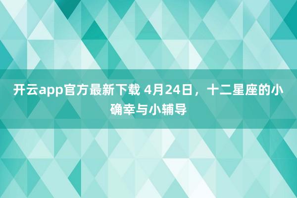 开云app官方最新下载 4月24日，十二星座的小确幸与小辅导