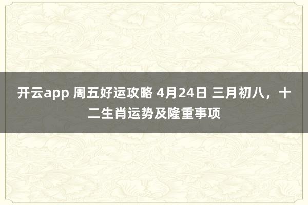 开云app 周五好运攻略 4月24日 三月初八，十二生肖运势及隆重事项