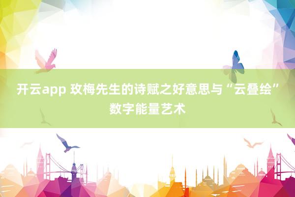 开云app 玫梅先生的诗赋之好意思与“云叠绘”数字能量艺术