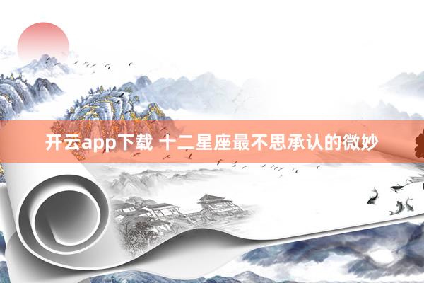 开云app下载 十二星座最不思承认的微妙