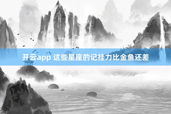 开云app 这些星座的记挂力比金鱼还差