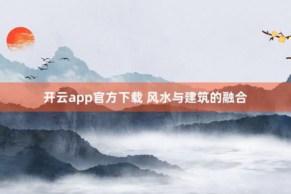 开云app官方下载 风水与建筑的融合