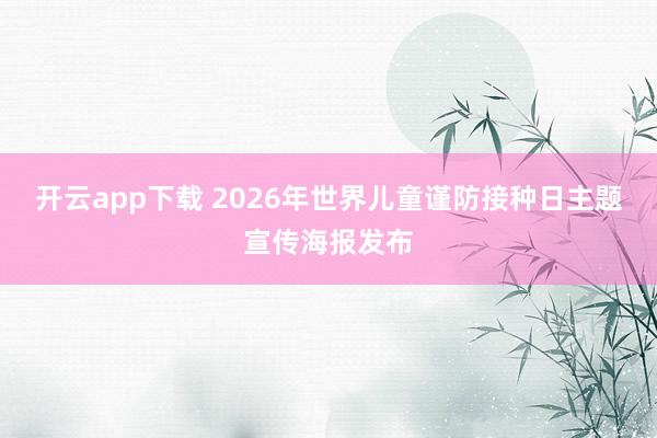 开云app下载 2026年世界儿童谨防接种日主题宣传海报发布