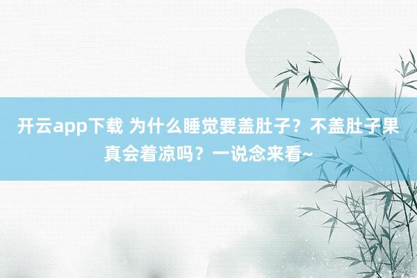 开云app下载 为什么睡觉要盖肚子？不盖肚子果真会着凉吗？一说念来看~