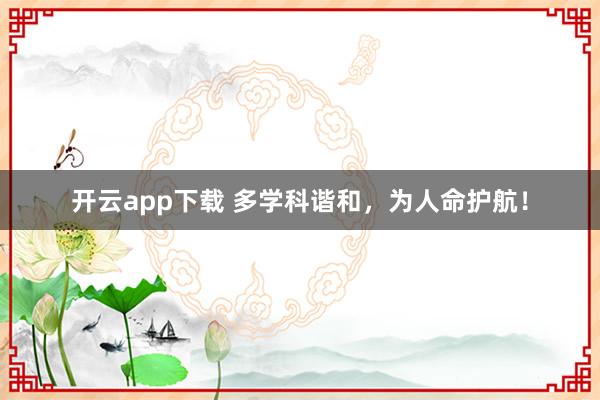 开云app下载 多学科谐和，为人命护航！