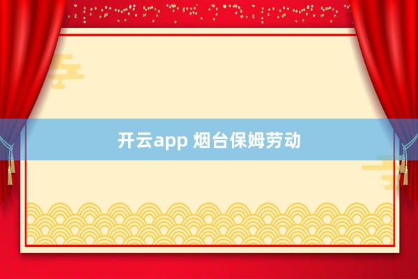 开云app 烟台保姆劳动