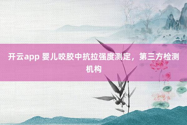 开云app 婴儿咬胶中抗拉强度测定，第三方检测机构