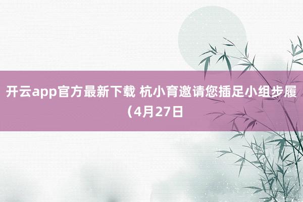 开云app官方最新下载 杭小育邀请您插足小组步履（4月27日