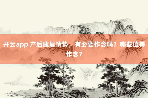 开云app 产后康复情势，有必要作念吗？哪些值得作念？