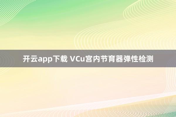 开云app下载 VCu宫内节育器弹性检测