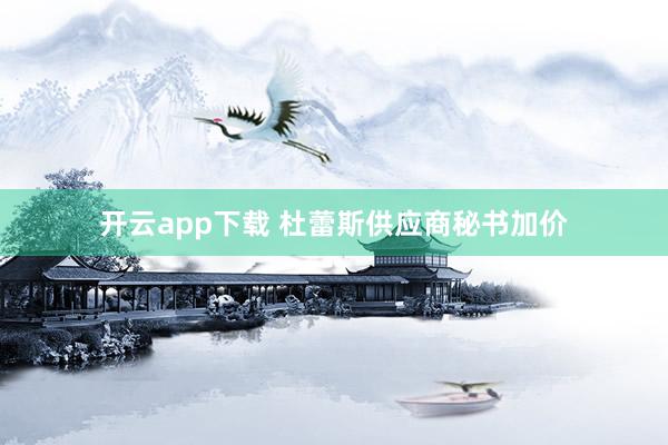 开云app下载 杜蕾斯供应商秘书加价