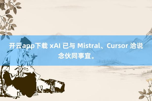 开云app下载 xAI 已与 Mistral、Cursor 洽说念伙同事宜。