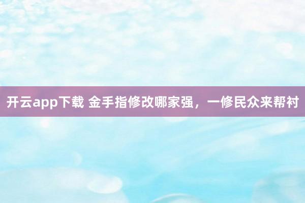开云app下载 金手指修改哪家强，一修民众来帮衬
