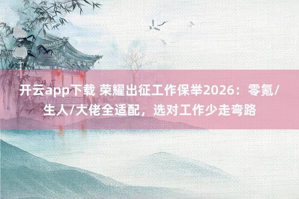 开云app下载 荣耀出征工作保举2026：零氪/生人/大佬全适配，选对工作少走弯路