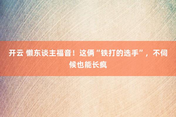 开云 懒东谈主福音！这俩“铁打的选手”，不伺候也能长疯