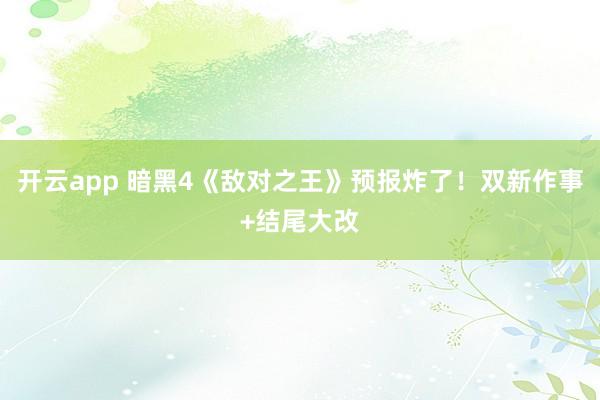 开云app 暗黑4《敌对之王》预报炸了！双新作事+结尾大改