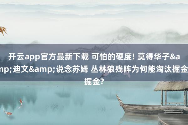 开云app官方最新下载 可怕的硬度! 莫得华子&迪文&说念苏姆 丛林狼残阵为何能淘汰掘金?