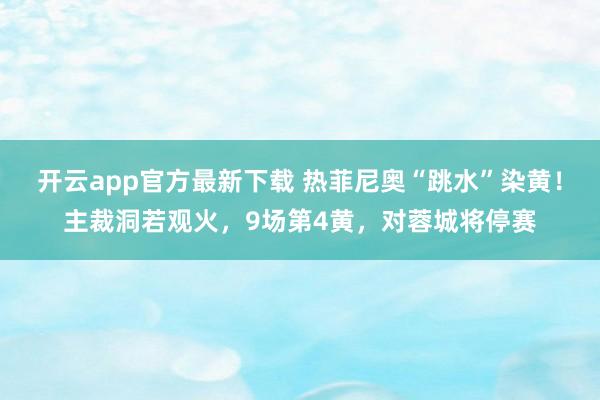 开云app官方最新下载 热菲尼奥“跳水”染黄！主裁洞若观火，9场第4黄，对蓉城将停赛