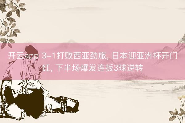 开云app 3-1打败西亚劲旅， 日本迎亚洲杯开门红， 下半场爆发连扳3球逆转