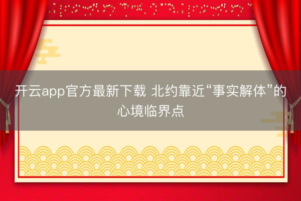 开云app官方最新下载 北约靠近“事实解体”的心境临界点