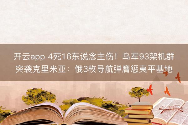 开云app 4死16东说念主伤！乌军93架机群突袭克里米亚：俄3枚导航弹膺惩夷平基地