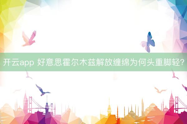 开云app 好意思霍尔木兹解放缠绵为何头重脚轻？