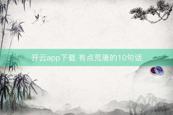 开云app下载 有点荒唐的10句话