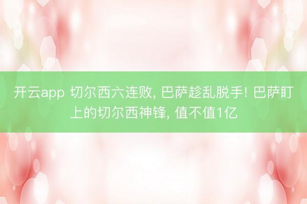 开云app 切尔西六连败， 巴萨趁乱脱手! 巴萨盯上的切尔西神锋， 值不值1亿