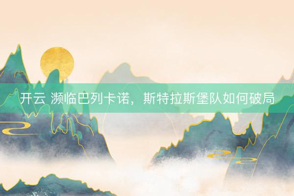开云 濒临巴列卡诺，斯特拉斯堡队如何破局